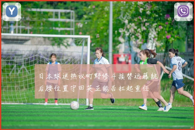 日本球迷热议町野修斗接替远藤航后腰位置守田英正能否扛起重任
