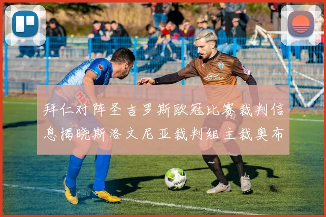 拜仁对阵圣吉罗斯欧冠比赛裁判信息揭晓斯洛文尼亚裁判组主裁奥布雷诺维奇执法
