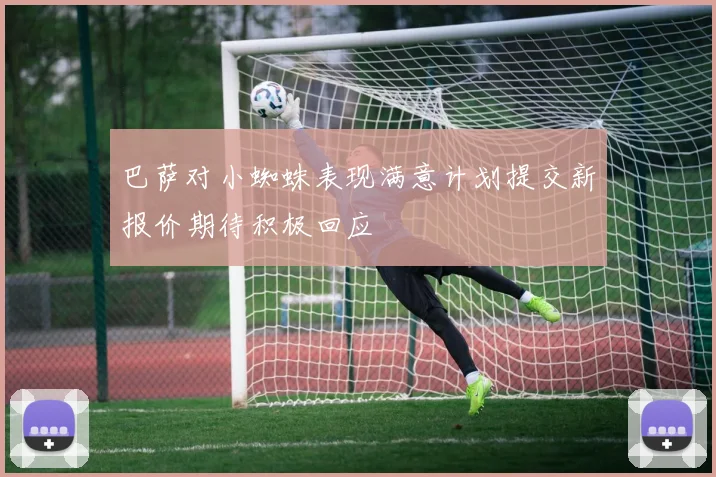 巴萨对小蜘蛛表现满意计划提交新报价期待积极回应