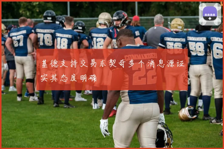 基德支持交易东契奇多个消息源证实其态度明确