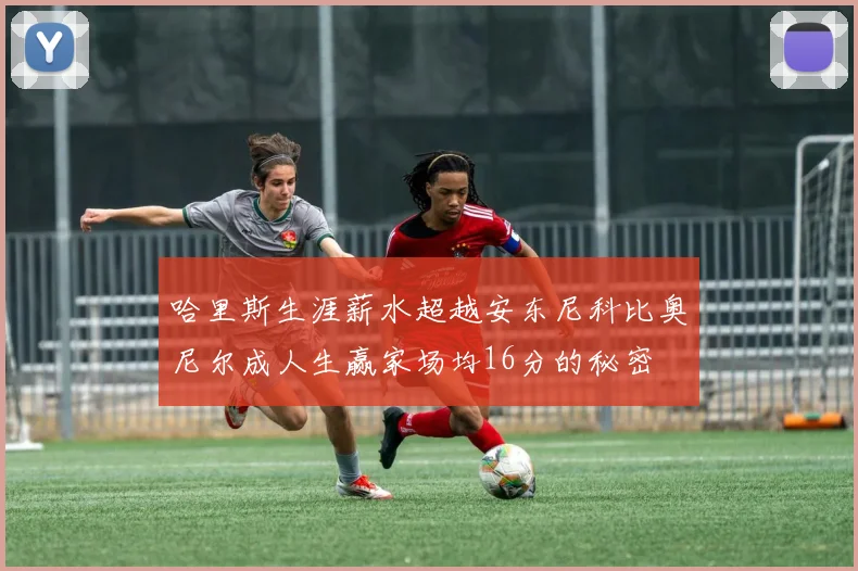 哈里斯生涯薪水超越安东尼科比奥尼尔成人生赢家场均16分的秘密