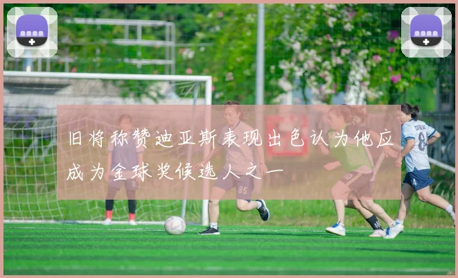 旧将称赞迪亚斯表现出色认为他应成为金球奖候选人之一
