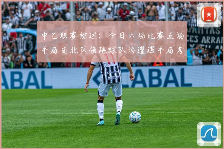 中乙联赛综述：今日六场比赛五场平局南北区领跑球队均遭遇平局考验