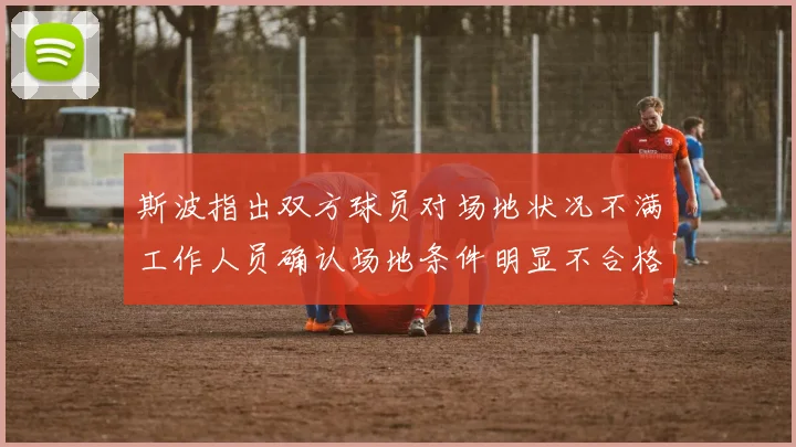 斯波指出双方球员对场地状况不满工作人员确认场地条件明显不合格