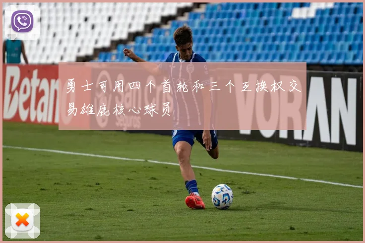 勇士可用四个首轮和三个互换权交易雄鹿核心球员