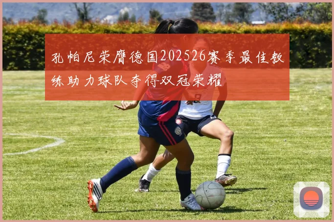 孔帕尼荣膺德国202526赛季最佳教练助力球队夺得双冠荣耀