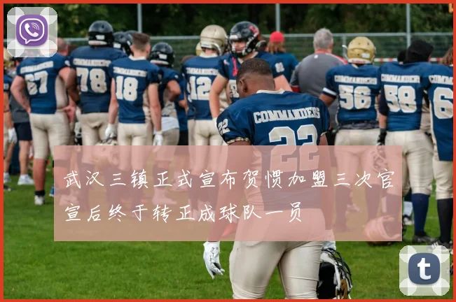 武汉三镇正式宣布贺惯加盟三次官宣后终于转正成球队一员