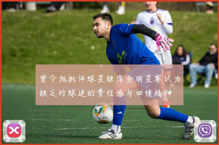 曾令旭批评球星缺席全明星赛认为缺乏对球迷的责任感与回馈精神