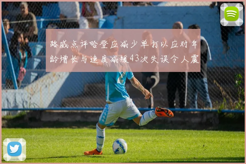 路威点评哈登应减少单打以应对年龄增长与速度减缓43次失误令人震惊